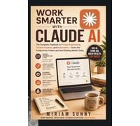 WORK SMARTER WITH CLAUDE AI: The Complete Playbook to Prompt Engineering, Content Creation, and Automation - Solve the Productivity Problem and Start Building Wealth Today