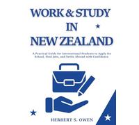 Work & Study in New Zealand: A Practical Guide for International Students to Apply for School, Find Jobs, and Settle Abroad with Confidence.