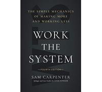 Work the System: The Simple Mechanics of Making More and Working Less
