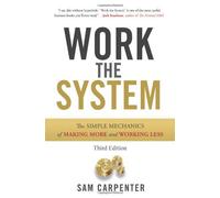 Work the System: The Simple Mechanics of Making More and Working Less