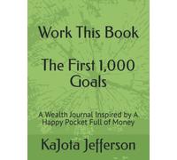 Work This Book - The First 1,000 Goals: A Wealth Journal Inspired by A Happy Pocket Full of Money
