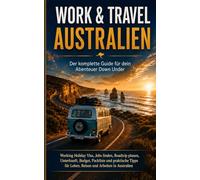 Work & Travel Australien Working Holiday Visa : Der komplette Guide für dein Abenteuer Down Under: Working Holiday Visa, Jobs finden, Roadtrip planen, ... für Leben, Reisen und Arbeiten in Australien