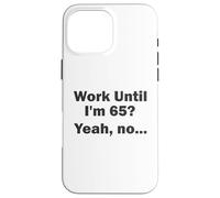 Work Until I'm 65 ? Oui, Non, ... Coque pour iPhone 16 Pro Max