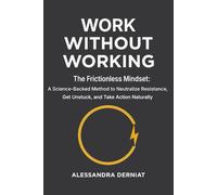 Work Without Working: The Frictionless Mindset: A Science-Backed Method to Neutralize Resistance, Get Unstuck, and Take Action Naturally