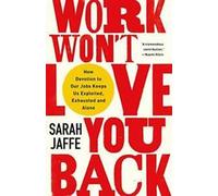 Work Won't Love You Back : How Devotion to Our Jobs Keeps Us Exploited, Exhauste