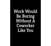 Work Would Be Boring Without A Coworker Like You: A Funny Blank Lined Notebook
