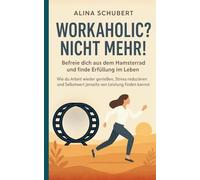 Workaholic? Nicht mehr! - Befreie dich aus dem Hamsterrad und finde Erfüllung im Leben: Wie du Arbeit wieder genießen, Stress reduzieren und Selbstwert jenseits von Leistung finden kannst