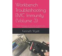 Workbench Troubleshooting EMC Immunity (Volume 3): Simple Techniques for ESD, EFT and Radiated Immunity Testing, Troubleshooting and Pre-Compliance Testing