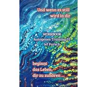 Workbook - Autogenes Training 01: Wenn es still wird in dir beginnt das Leben, dir zuzuhören ...