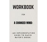 Workbook For A Changed Mind: An Implementation Guide to David Bayer’s Book
