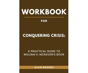 Workbook for Conquering Crisis: A Practical Guide to William H. McRaven’s Book