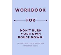 Workbook for Don't Burn Your Own House Down: A Practical Guide to Lindsey Maestas’s Book