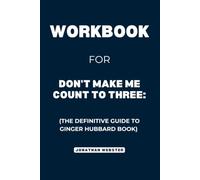 Workbook For Don't Make Me Count to Three: The Definitive Guide to Ginger Hubbard Book
