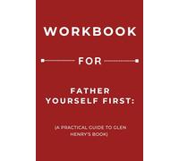 Workbook for Father Yourself First: A Practical Guide to Glen Henry’s Book
