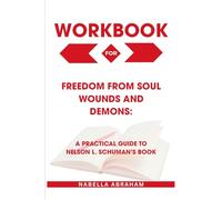 Workbook for Freedom from Soul Wounds And Demons: A Practical Guide to Nelson L. Schuman’s Book