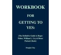 Workbook for Getting to Yes: The Definitive Guide to Roger Fisher, William L. Ury & Bruce Patton’s Book