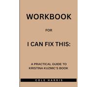 Workbook for I Can Fix This: A Practical Guide to Kristina Kuzmic’s Book