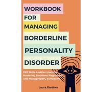 Workbook For Managing Borderline Personality Disorder: DBT Skills And Exercises For Mastering Emotional Regulation And Managing BPD Symptoms