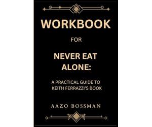 Workbook for Never Eat Alone: A Practical Guide to Keith Ferrazzi’s Book