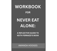 Workbook for Never Eat Alone: A Reflective Guide to Keith Ferrazzi’s Book