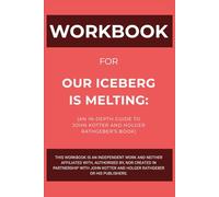 Workbook for Our Iceberg Is Melting: An In-Depth Guide to John Kotter and Holger Rathgeber’s Book