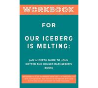 Workbook for Our Iceberg Is Melting: An In-Depth Guide to John Kotter and Holger Rathgeber's Book