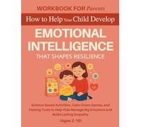 Workbook for Parents: How to Help Your Child Develop Emotional Intelligence That Shapes Resilience: Science-Based Activities, Calm-Down Games, and ... Manage Big Emotions and Build Lasting Empathy