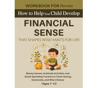 Workbook for Parents: How to Help Your Child Develop Financial Sense That Shapes Wise Habits for Life: Money Games, Gratitude Activities, and ... Generosity, and Wise Choices (Ages 7-12)
