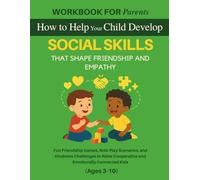Workbook for Parents: How to Help Your Child Develop SOCIAL SKILLS That Shape Friendship and Empathy: Fun Friendship Games, Role-Play Scenarios, and ... Cooperative and Emotionally Connected Kids