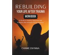 Workbook for Rebuilding Your Life After Trauma: A Guide to Freedom, Healing & Happiness after Intimate Partner Violence