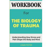 Workbook for The Biology of Trauma: Understanding How Stress and Pain Shape the Body and Mind