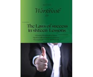 Workbook for the laws of success in sixteen Lessons: A Practical Workbook to Master Napoleon Hill’s 16 Timeless Lessons for Personal Achievement and Financial Success