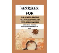 WORKBOOK FOR THE SEARCH: FINDING MEANINGFUL WORK IN A POST-CAREER WORLD A PRACTICAL GUIDE TO IMPLEMENTING BRUCE FEILER BOOK