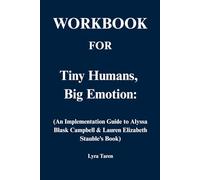 Workbook for Tiny Humans Big Emotion: An Implementation Guide to Alyssa Blask Campbell & Lauren Elizabeth Stauble’s Book
