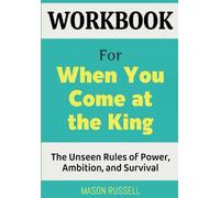 Workbook For When You Come at the King: The Unseen Rules of Power, Ambition, and Survival