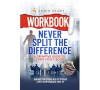 Workbook: Never Split The Difference: A Definitive Guide to Chris Voss's book: Negotiating as if Your Life Depended on It