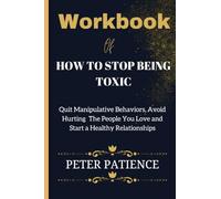 WORKBOOK OF HOW TO STOP BEING TOXIC: Quit manipulative behaviors, avoid hurting the people you love and start a healthy relationships