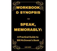 Workbook & Synopsis for Speak, Memorably: A Practical Guide to Bill McGowan’s Book
