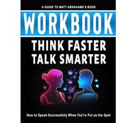 Workbook: Think Faster, Talk Smarter : An Interactive Guide to Matt Abrahams' Book