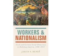 Workers and Nationalism: Czech and German Social Democracy in Habsburg Austria, 1890-1918