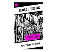 Workers in the Dawn: A Victorian Literary Classic of London Poverty, Class Inequality, and Working-Class Struggle