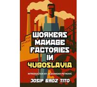 Workers Manage Factories in Yugoslavia: Tito’s bold experiment in workers’ self-management-with a new introduction and biography