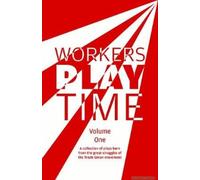 Workers Play Time (Vol 1): A Collection Of Plays Born From The Great Struggles Of The Trade Union Movement