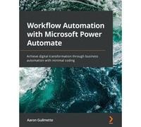 Workflow Automation with Microsoft Power Automate: Achieve digital transformation through business automation with minimal coding