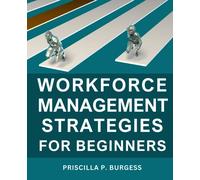 Workforce Management Strategies For Beginners: Unlocking the Power of Workforce Optimization for Optimal Performance and Life-cycle Success | Tips for Effective Workforce Planning and Growth