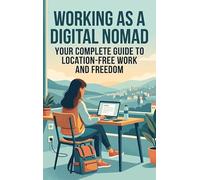 Working as a Digital Nomad: Your Complete Guide to Location-Free Work and Freedom