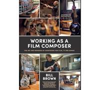 Working as a Film Composer: The Art and Business of Composing for Film, TV and Games