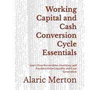 Working Capital and Cash Conversion Cycle Essentials: Learn How Receivables, Inventory, and Payables Drive Liquidity and Cash Generation
