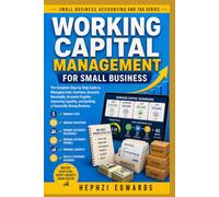 Working Capital Management for Small Business: The Complete Step-by-Step Guide to Managing Cash, Inventory, Accounts Receivable, Accounts Payable, Improving Liquidity, and Building a Financi
