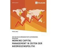 Working Capital Management In Zeiten Der Niedrigszinspolitik. Wie Deutsche Börsennotierte Unternehmen Reagieren